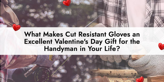 What Makes Cut Resistant Gloves an Excellent Valentine's Day Gift for the Handyman in Your Life?